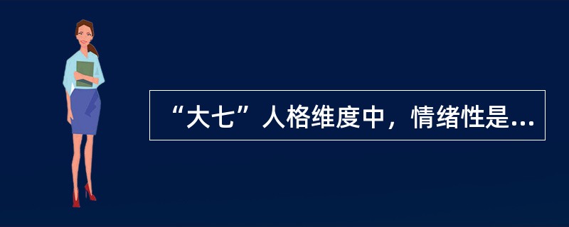 “大七”人格维度中，情绪性是指（　）。