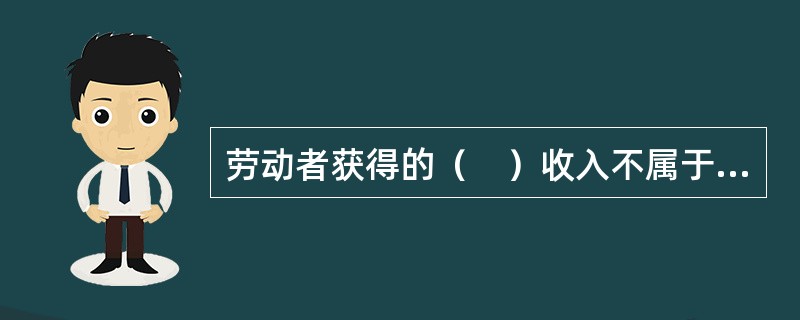 劳动者获得的（　）收入不属于工资范围。