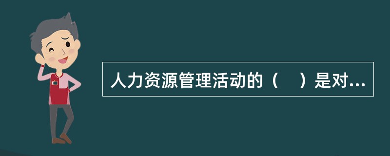 人力资源管理活动的（　）是对一个组织存在的最重要的理由所作的陈述，它提供了一个组织存在的目的及其活动范围等方面的信息。