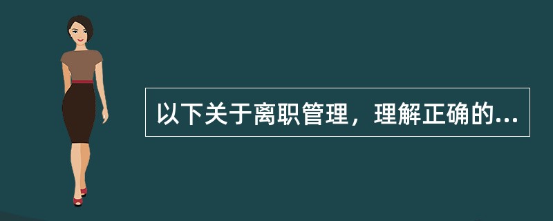 以下关于离职管理，理解正确的是（）。