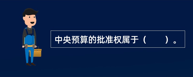 中央预算的批准权属于（　　）。