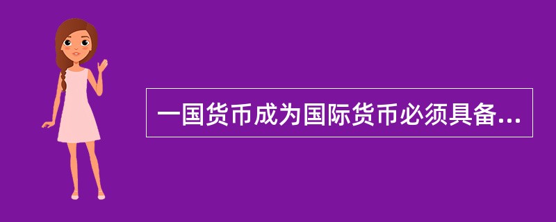一国货币成为国际货币必须具备的条件有（　　）。
