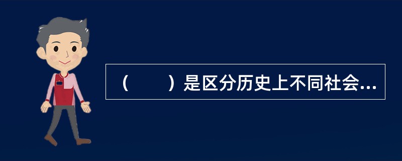 （　　）是区分历史上不同社会形态的根本标志。