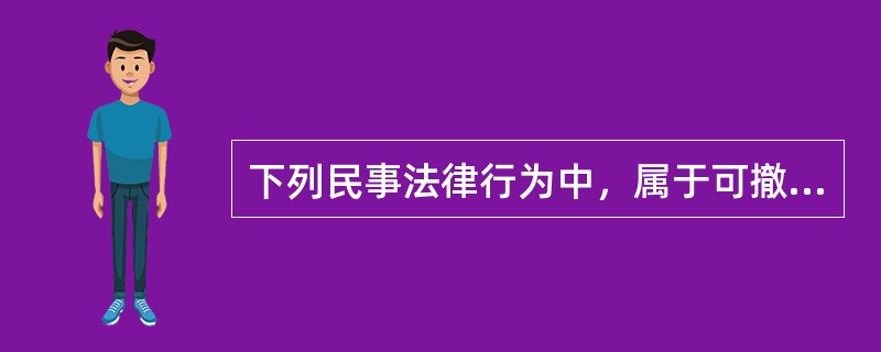 下列民事法律行为中，属于可撤销民事法律行为的有()。