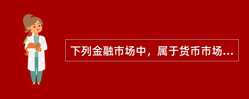 下列金融市场中，属于货币市场的是()。