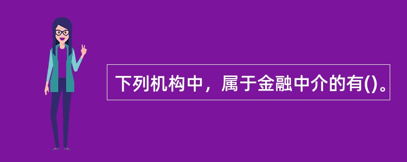 下列机构中，属于金融中介的有()。