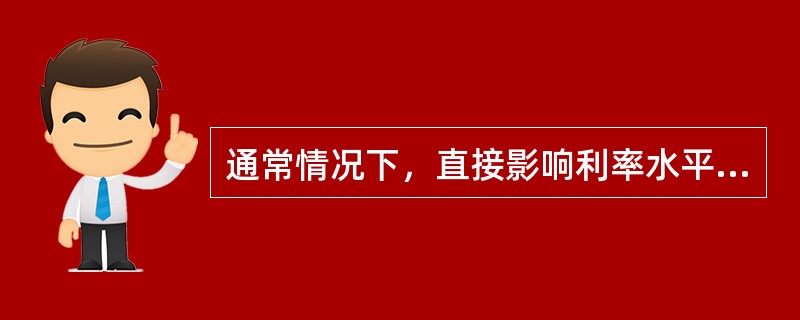 通常情况下，直接影响利率水平的主要因素有()。