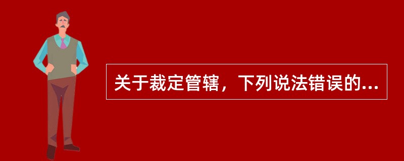 关于裁定管辖，下列说法错误的是（　　）。