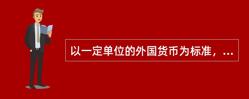 以一定单位的外国货币为标准，折算为本国货币来表示汇率的标价方法被称为()。