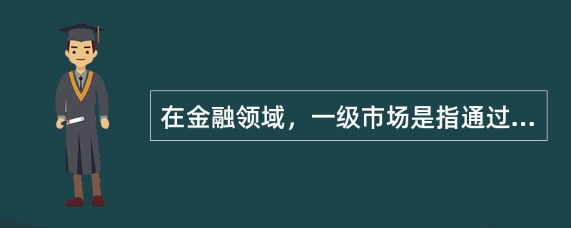 在金融领域，一级市场是指通过金融工具的()来融通资金的市场。