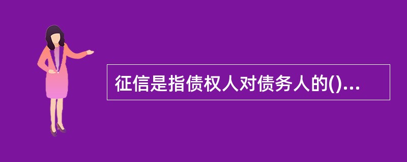 征信是指债权人对债务人的()进行调查。