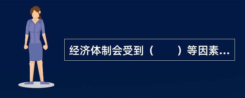 经济体制会受到（　　）等因素的影响。