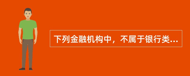 下列金融机构中，不属于银行类金融机构的是（　　）。