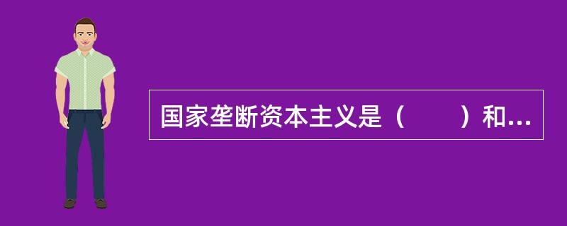 国家垄断资本主义是（　　）和私人垄断资本结合在一起的产物。