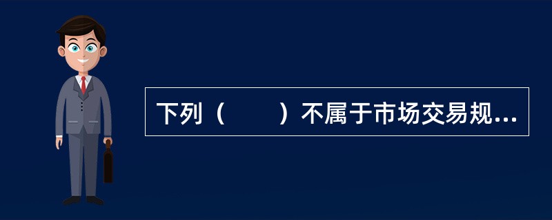 下列（　　）不属于市场交易规则。