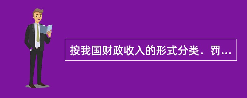 按我国财政收入的形式分类．罚没收入属于()。