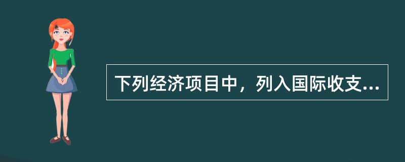 下列经济项目中，列入国际收支平衡表经常账户的是()。