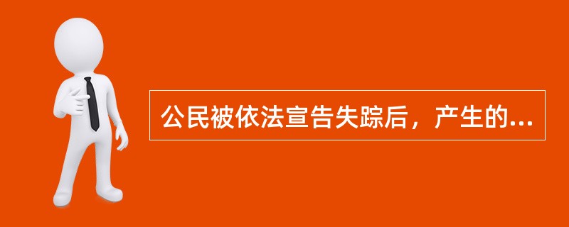 公民被依法宣告失踪后，产生的法律后果是（　　）。