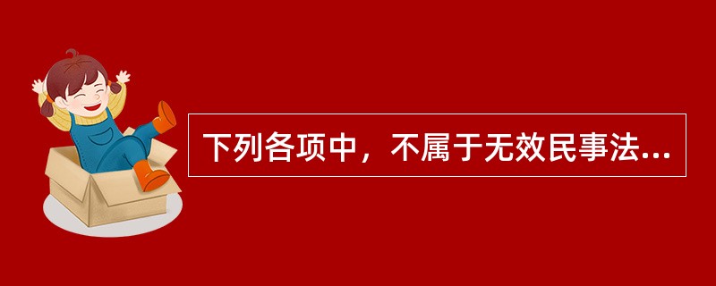 下列各项中，不属于无效民事法律行为的有()。