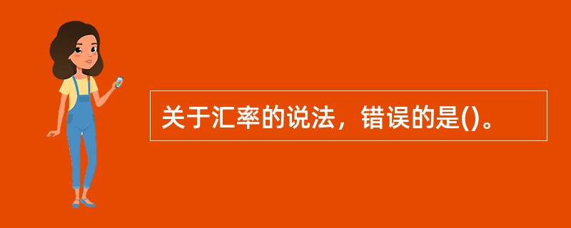 关于汇率的说法，错误的是()。