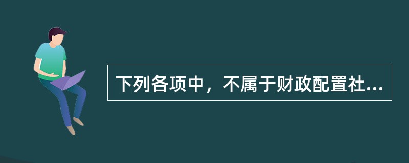 下列各项中，不属于财政配置社会资源手段的是（　　）。