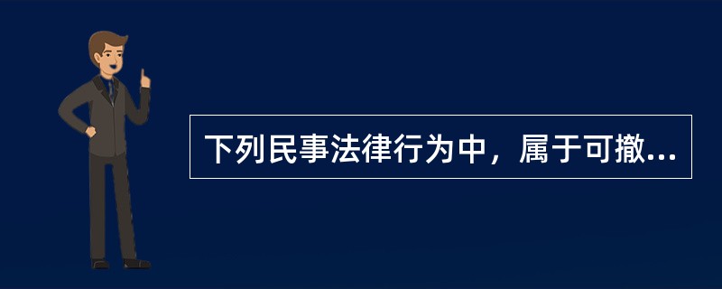 下列民事法律行为中，属于可撤销民事法律行为的有（）。