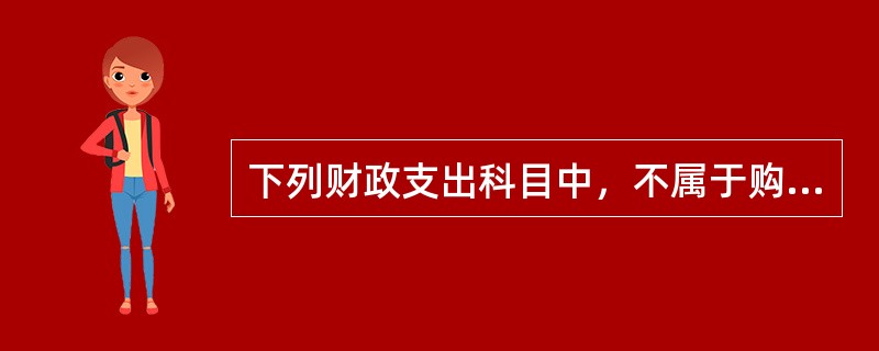 下列财政支出科目中，不属于购买性支出的是（）。