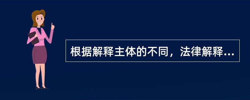 根据解释主体的不同，法律解释可以分为()。