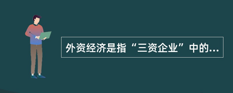 外资经济是指“三资企业”中的外资部分，是属于资本主义性质的经济成分。（）不属于“三资企业”。