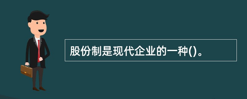 股份制是现代企业的一种()。