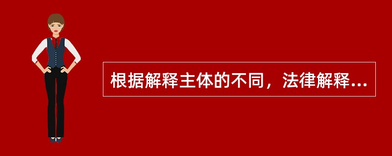 根据解释主体的不同，法律解释可以分为()。