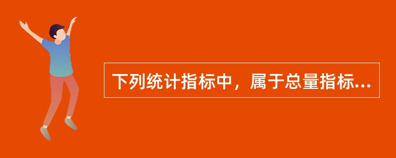 下列统计指标中，属于总量指标的是（　　）。