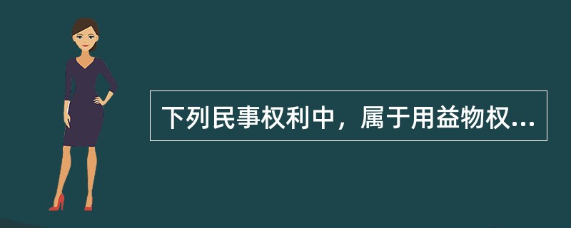 下列民事权利中，属于用益物权的是（　）。