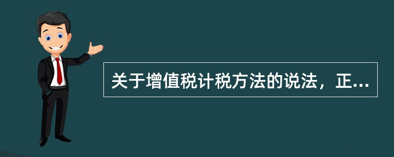 关于增值税计税方法的说法，正确的是（　　）。