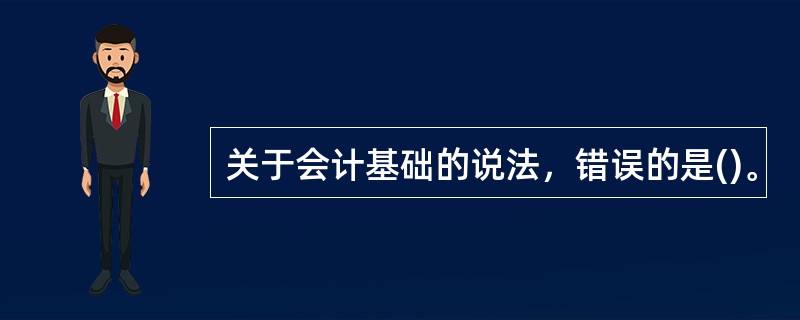 关于会计基础的说法，错误的是()。