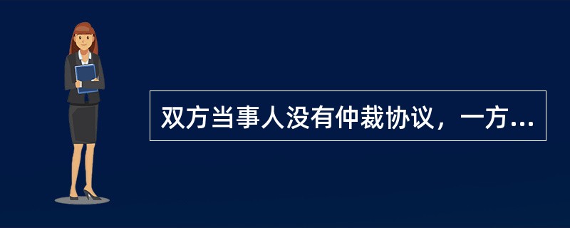 双方当事人没有仲裁协议，一方当事人申请仲裁的，仲裁机构（　　）。