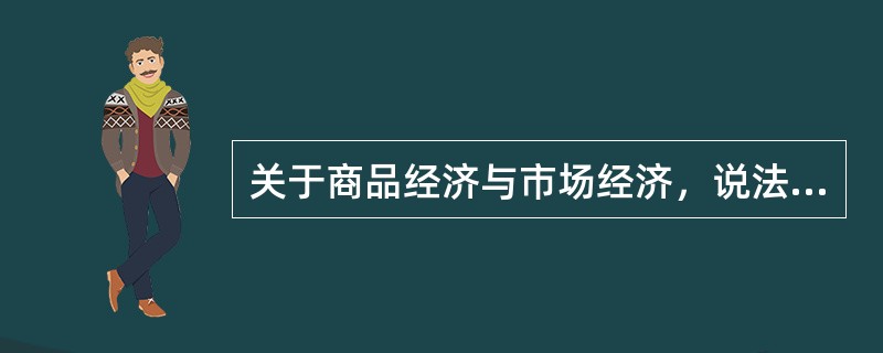 关于商品经济与市场经济，说法正确的是（　）。