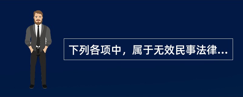 下列各项中，属于无效民事法律行为的有（　　）。[2008年真题]