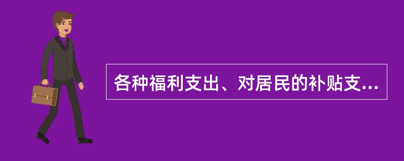 各种福利支出、对居民的补贴支出、捐赠支出属于（　）支出。