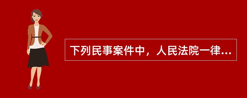 下列民事案件中，人民法院一律不公开审理的是（　　）。