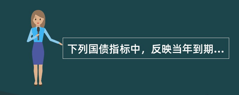 下列国债指标中，反映当年到期还本付息的国债总额占当年财政收入比例的是（　　）。