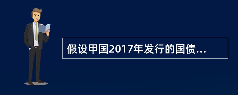 假设甲国2017年发行的国债为10亿元，国债余额为100亿元，2017年GDP为500亿元，则甲国的国债负担率为（　）。
