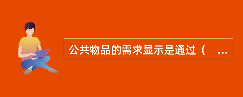 公共物品的需求显示是通过（　）实现的。