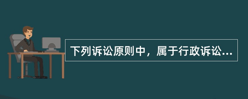 下列诉讼原则中，属于行政诉讼特有原则的有（　　）。