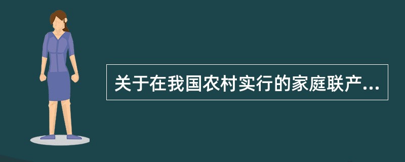 关于在我国农村实行的家庭联产承包责任制的说法，正确的有（　）。
