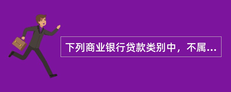 下列商业银行贷款类别中，不属于按照贷款保障条件分类的是（　）。