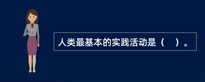 人类最基本的实践活动是（　）。