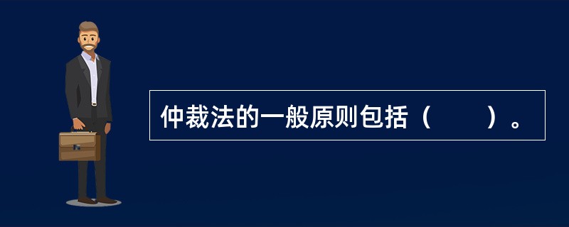 仲裁法的一般原则包括（　　）。