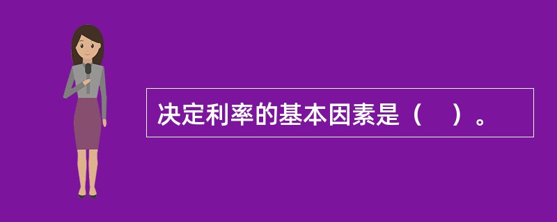 决定利率的基本因素是（　）。