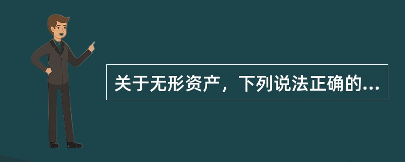 关于无形资产，下列说法正确的有( )。